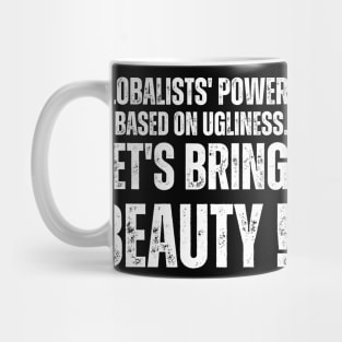 Globalists' power is based on ugliness.  let's bring beauty Mug